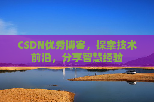CSDN优秀博客，探索技术前沿，分享智慧经验